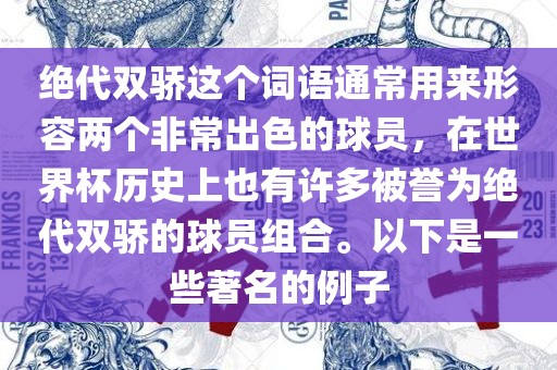 绝代双骄这个词语通常用来形容两个非常出色的球员，在世界杯历史上也有许多被誉为绝代双骄的球员组合。以下是一些著名的例子