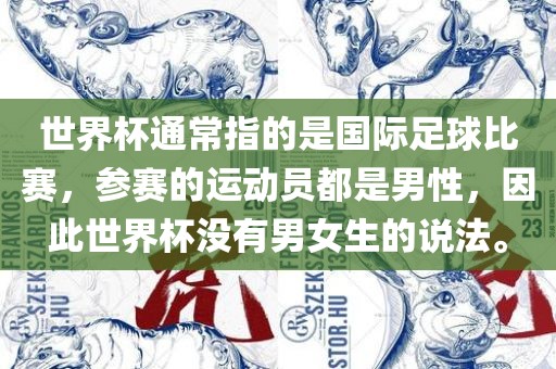 世界杯通常指的是国际足球比赛，参赛的运动员都是男性，因此世界杯没有男女生的说法。